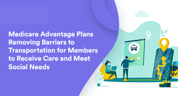 Medicare Advantage Plans Removing Barriers to Transportation for Members To Receive Care And Meet Social Needs